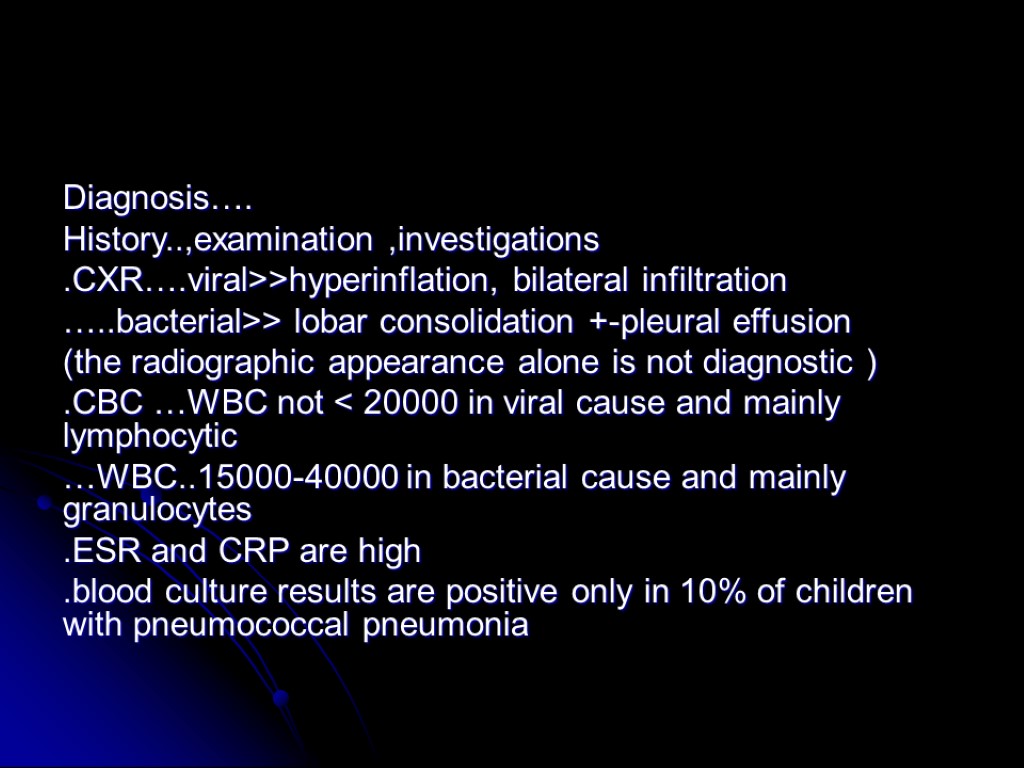 Diagnosis…. History..,examination ,investigations .CXR….viral>>hyperinflation, bilateral infiltration …..bacterial>> lobar consolidation +-pleural effusion (the radiographic appearance